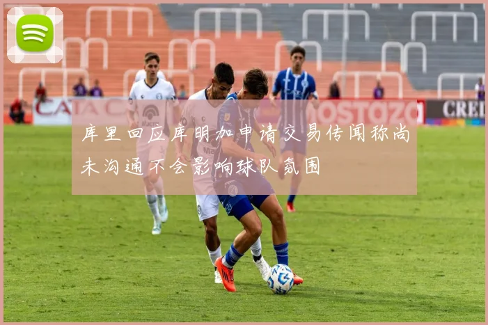 库里回应库明加申请交易传闻称尚未沟通不会影响球队氛围