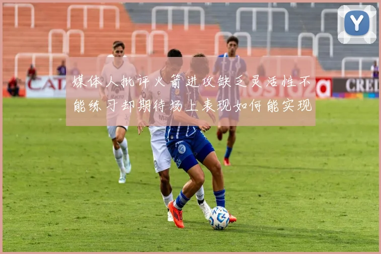 媒体人批评火箭进攻缺乏灵活性不能练习却期待场上表现如何能实现