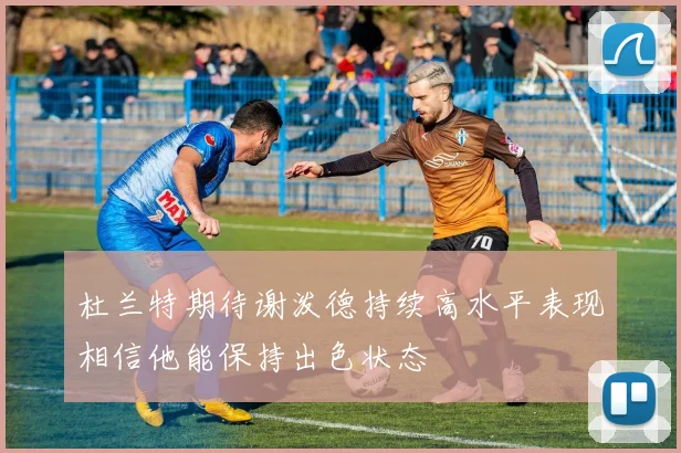 杜兰特期待谢泼德持续高水平表现相信他能保持出色状态