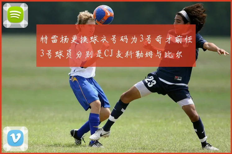 特雷杨更换球衣号码为3号奇才前任3号球员分别是CJ麦科勒姆与比尔