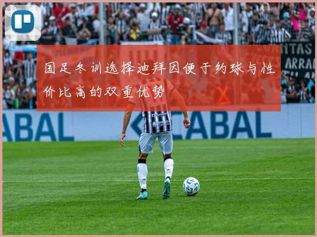 国足冬训选择迪拜因便于约球与性价比高的双重优势