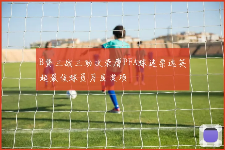 B费三战三助攻荣膺PFA球迷票选英超最佳球员月度奖项