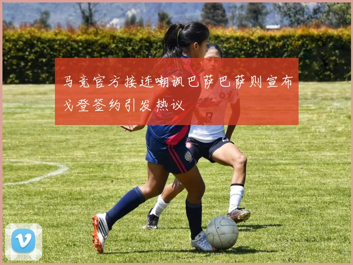 马竞官方接连嘲讽巴萨巴萨则宣布戈登签约引发热议